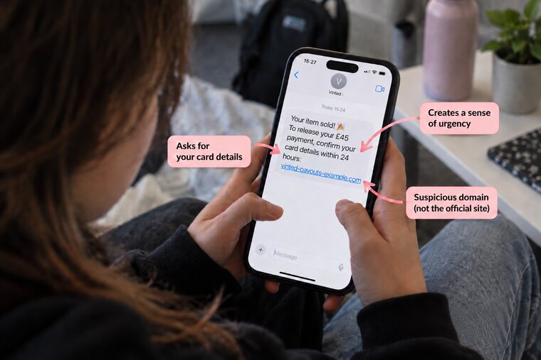 A teenager reading a text on their phone. It’s from ‘Vinted’ and says: Your item sold! To release your £45 payment, confirm your card details within 24 hours, followed by a link. Labels point out that it creates a sense of urgency, asks for card details and links to a suspicious domain that isn’t the official site.